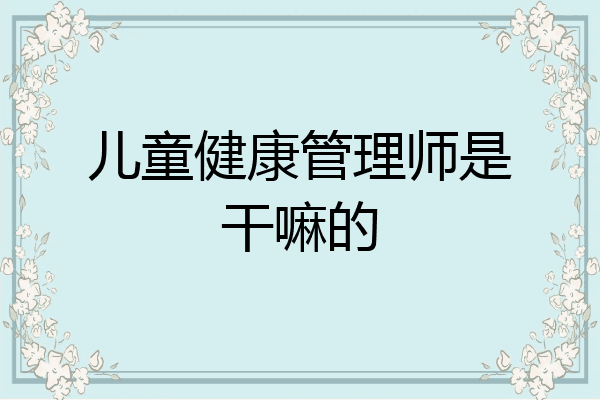 儿童健康管理师是干嘛的