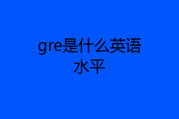 gre是什么英语水平