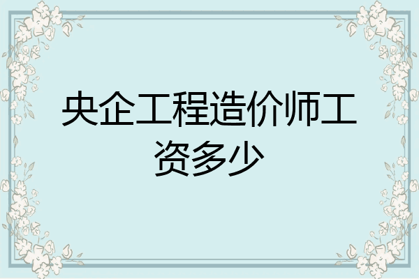 央企工程造价师工资多少