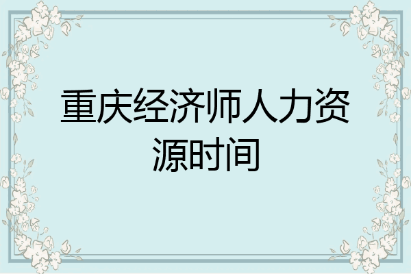 重庆经济师人力资源时间