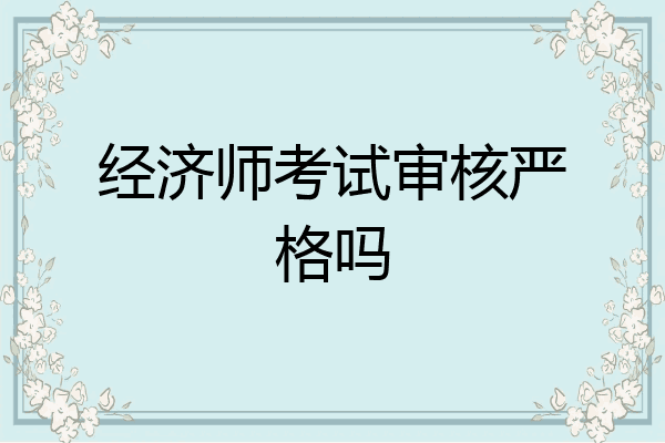 经济师考试审核严格吗