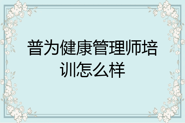 普为健康管理师培训怎么样