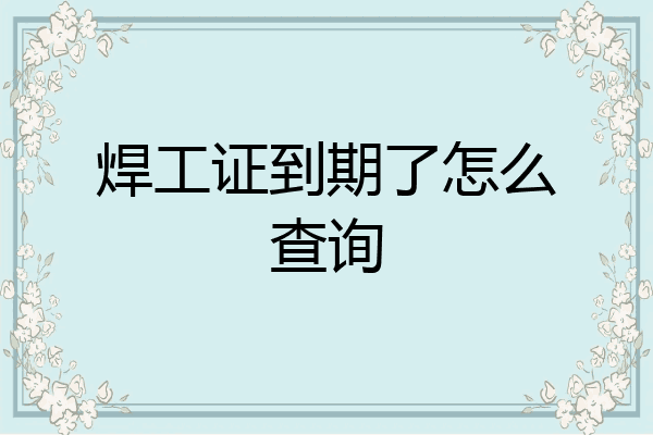 焊工证到期了怎么查询