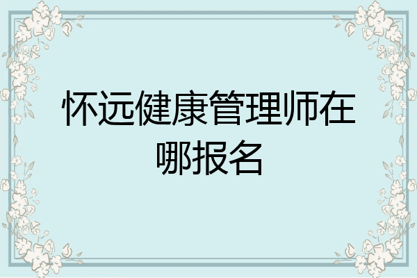 怀远健康管理师在哪报名