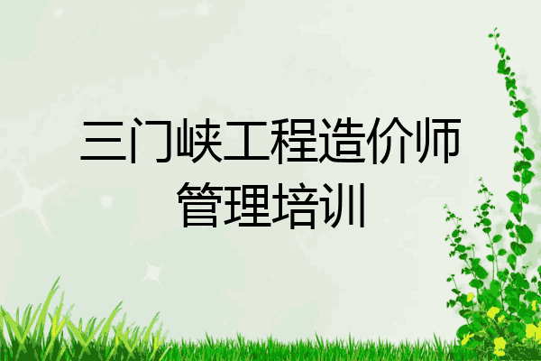 三门峡工程造价师管理培训