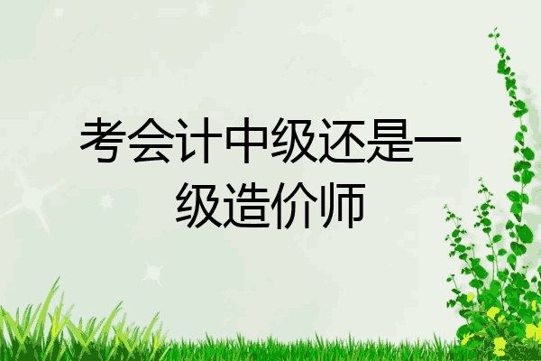 考会计中级还是一级造价师