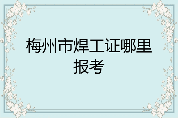 梅州市焊工证哪里报考