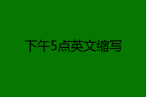 下午5点英文缩写