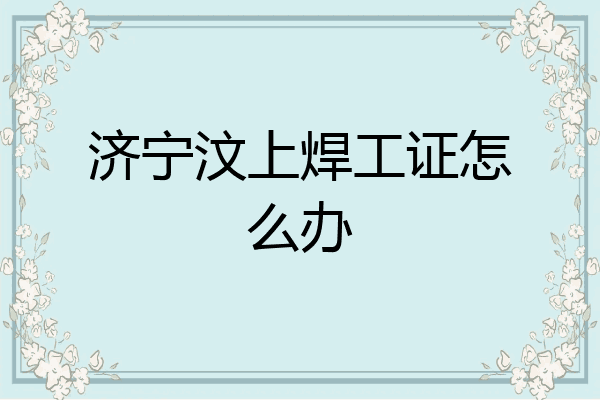 济宁汶上焊工证怎么办