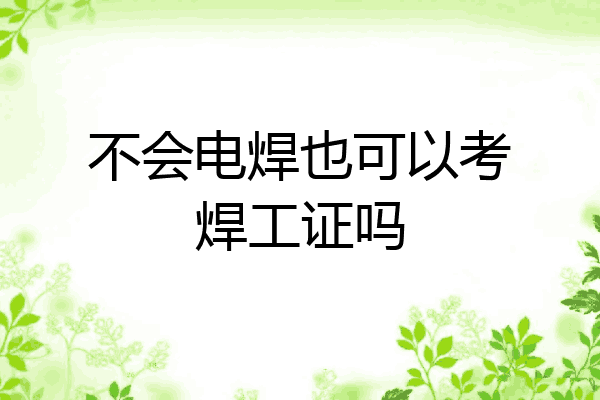 不会电焊也可以考焊工证吗