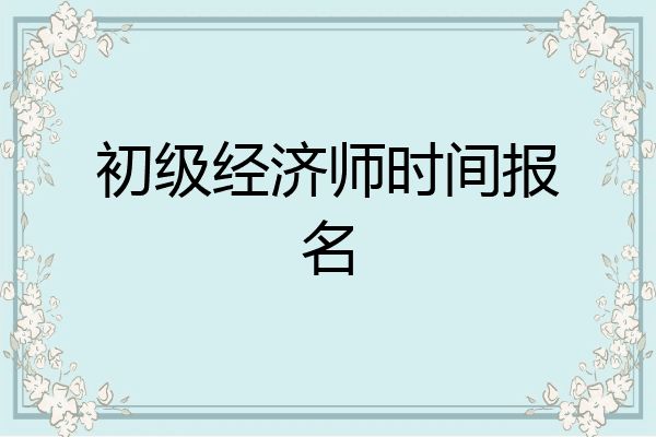 初级经济师时间报名