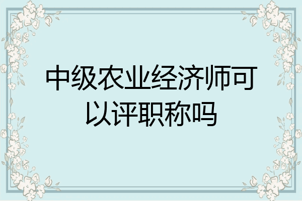 中级农业经济师可以评职称吗