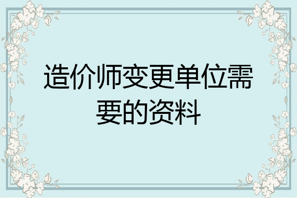 造价师变更单位需要的资料