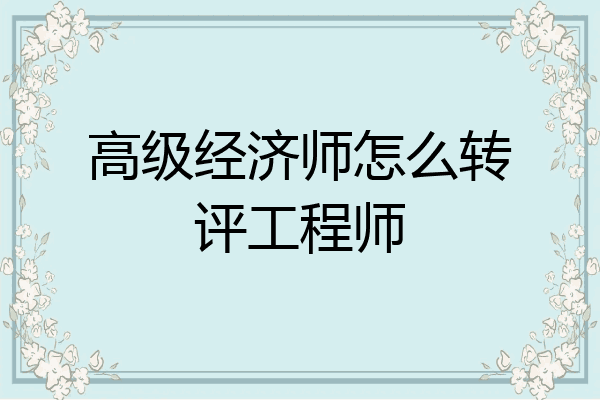 高级经济师怎么转评工程师