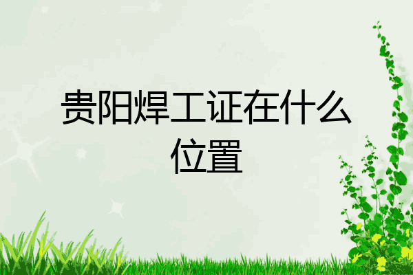 贵阳焊工证在什么位置