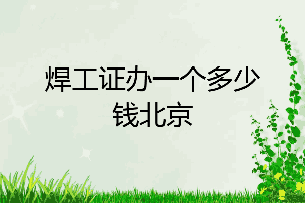 焊工证办一个多少钱北京