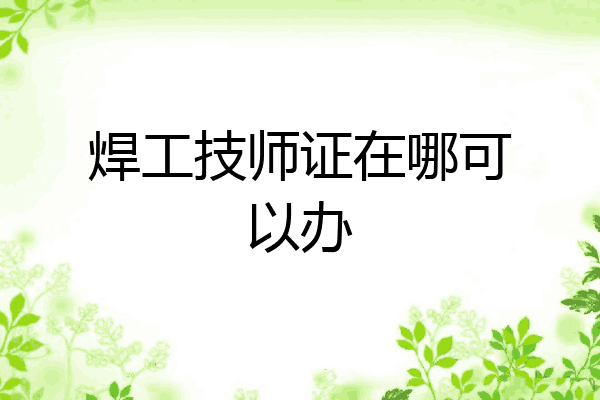 焊工技师证在哪可以办