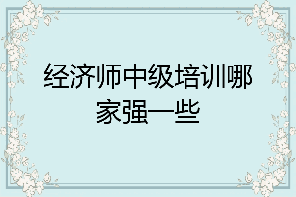 经济师中级培训哪家强一些