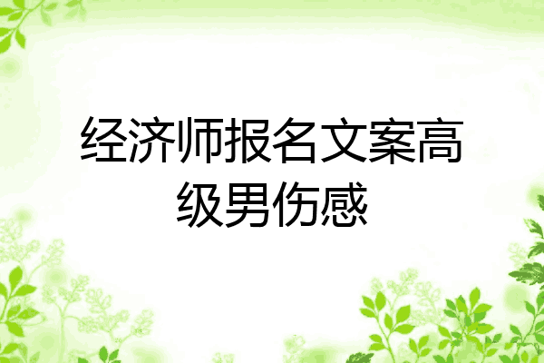 经济师报名文案高级男伤感