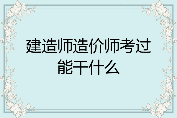 建造师造价师考过能干什么