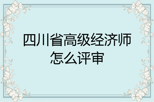 四川省高级经济师怎么评审