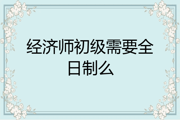 经济师初级需要全日制么