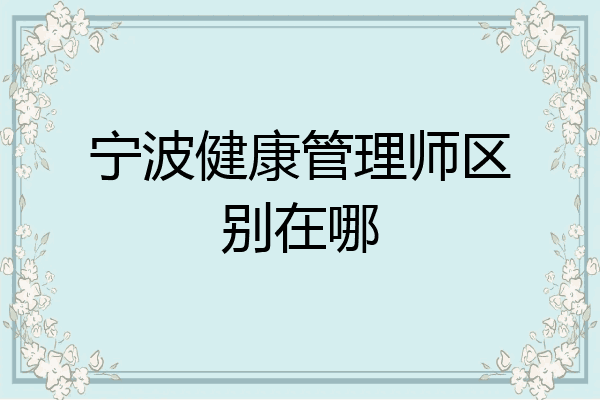 宁波健康管理师区别在哪