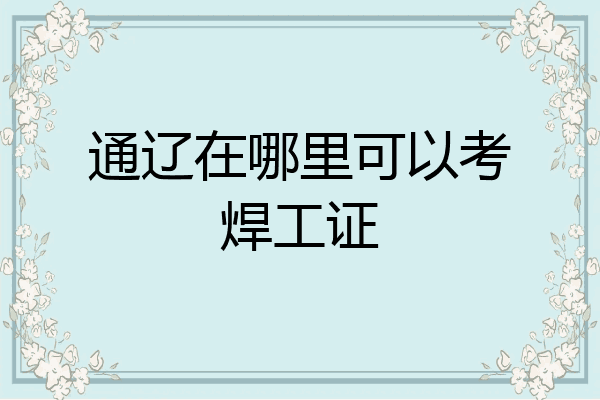 通辽在哪里可以考焊工证