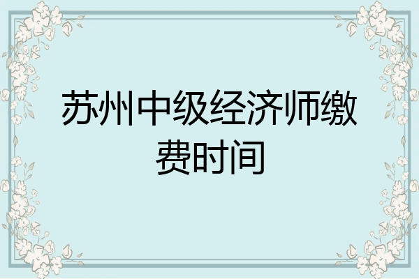 苏州中级经济师缴费时间