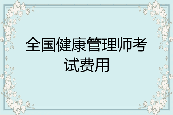 全国健康管理师考试费用