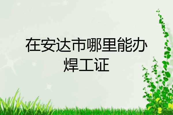 在安达市哪里能办焊工证