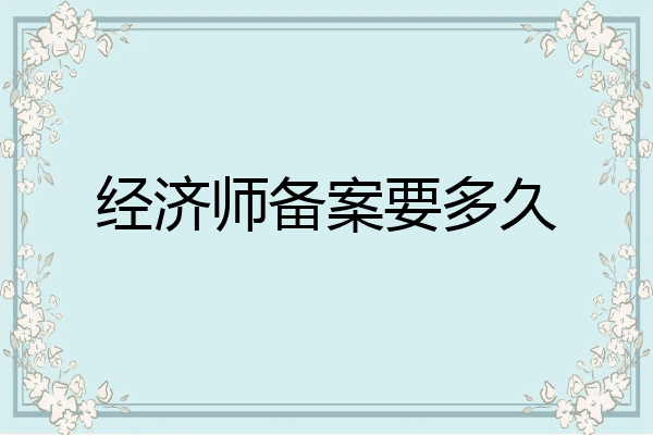 经济师备案要多久