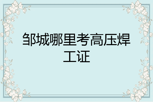 邹城哪里考高压焊工证