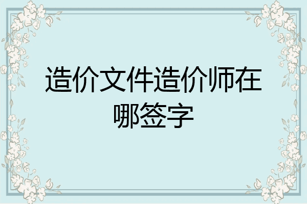 造价文件造价师在哪签字