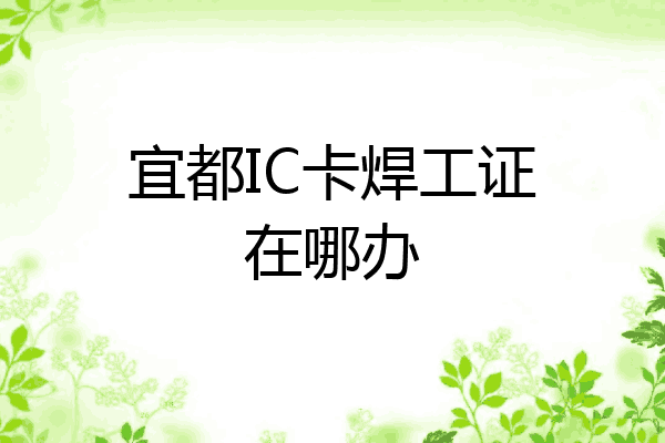 宜都IC卡焊工证在哪办