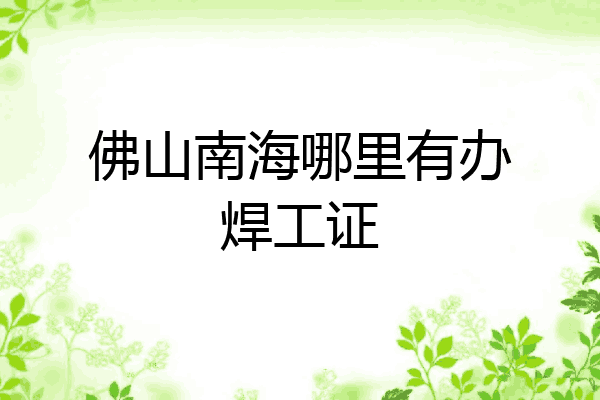 佛山南海哪里有办焊工证