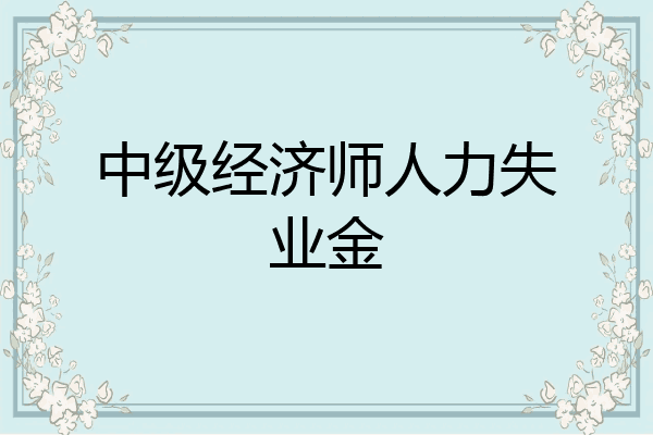 中级经济师人力失业金