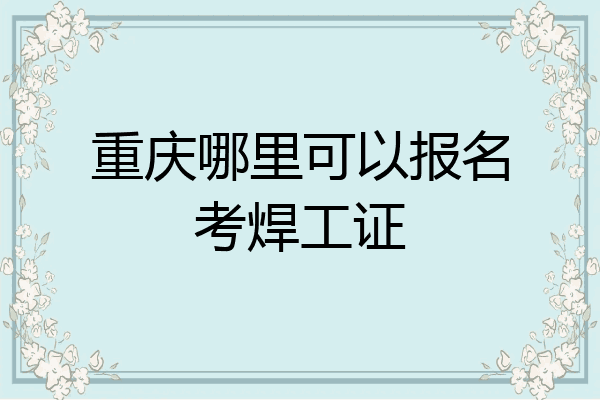 重庆哪里可以报名考焊工证