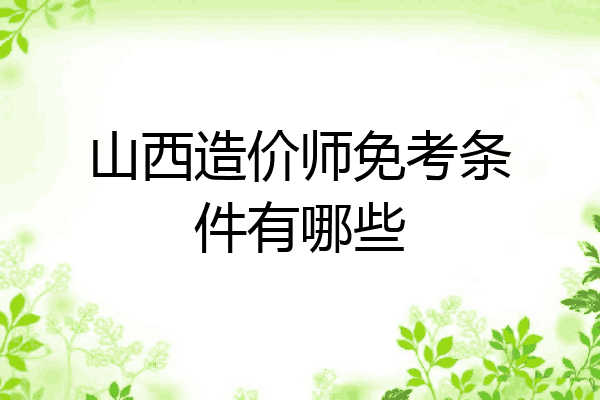 山西造价师免考条件有哪些