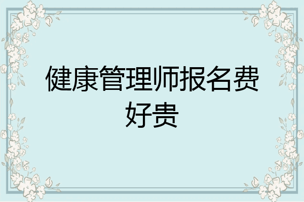 健康管理师报名费好贵