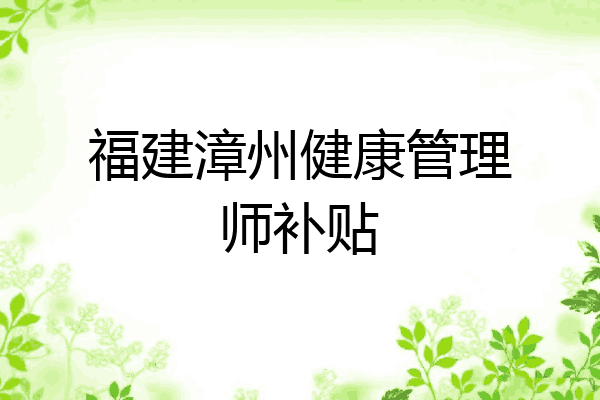 福建漳州健康管理师补贴