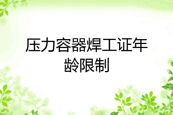 压力容器焊工证年龄限制