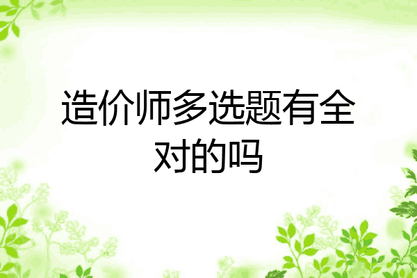 造价师多选题有全对的吗
