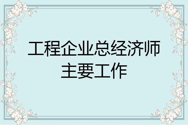 工程企业总经济师主要工作