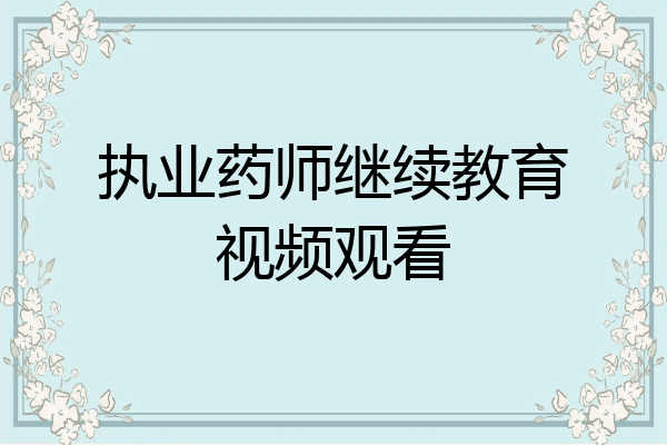 执业药师继续教育视频观看