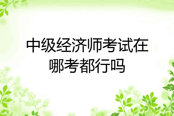 中级经济师考试在哪考都行吗