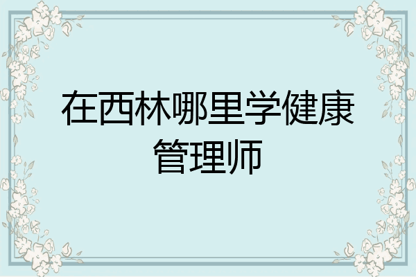 在西林哪里学健康管理师