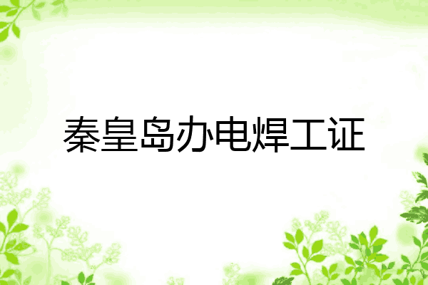 秦皇岛办电焊工证