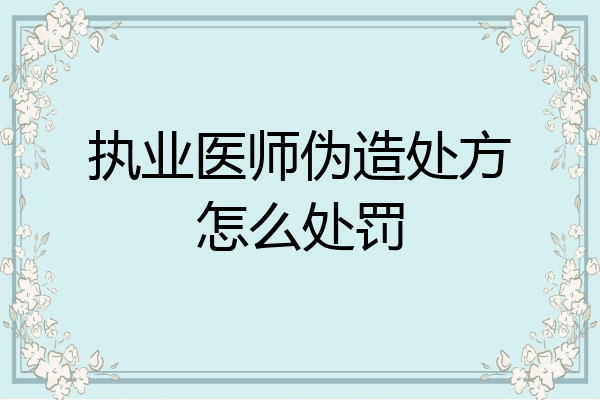 执业医师伪造处方怎么处罚