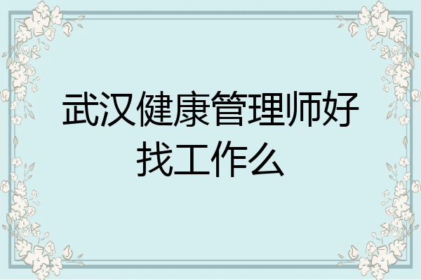 武汉健康管理师好找工作么